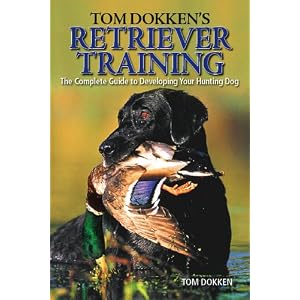Tom Dokken's Retriever Training: The Complete Guide to Developing Your Hunting Dog by Tom Dokken
