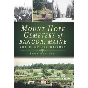 Mount Hope Cemetery of Bangor, Maine: The Complete History