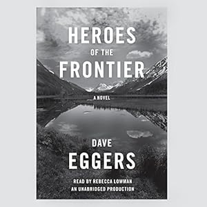Heroes Of The Frontier - Dave Eggers