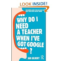 Why Do I Need a Teacher When I've got Google?: The Essential Guide to the Big Issues for Every 21st Century Teacher