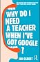 Why Do I Need a Teacher When I've got Google?: The Essential Guide to the Big Issues for Every 21st Century Teacher