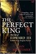 The Perfect King: The Life of Edward III, Father of the English Nation