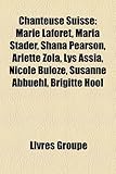 Chanteuse Suisse: Marie Lafort, Maria Stader, Shana Pearson, Arlette Zola, Lys Assia, Nicole Buloze, Susanne Abbuehl, Brigitte Hool-