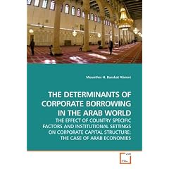 THE DETERMINANTS OF CORPORATE BORROWING IN THE ARAB WORLD: THE EFFECT OF COUNTRY SPECIFIC FACTORS AND INSTITUTIONAL SETTINGS ON CORPORATE CAPITAL STRUCTURE: THE CASE OF ARAB ECONOMIES