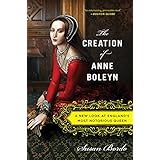 the creation of anne boleyn a new look at englands most notorious queen
