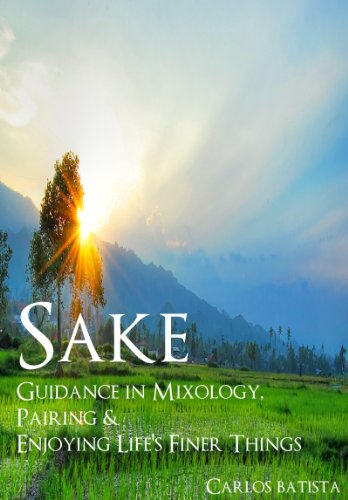 Sake: Guidance in Mixology, Pairing & Enjoying Life's Finer Things (Guidance in Mixology & Enjoying Life's Finer Things Book 2)