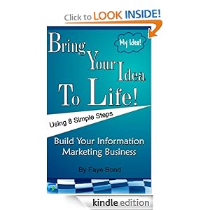 Bring Your Idea To Life: 8 Simple Steps To Build Your Information Marketing Business Faye Bond