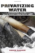 Privatizing Water: Governance Failure and the World's Urban Water Crisis