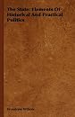 The state: Elements of historical and practical politics. A sketch of institutional history and administration. / #c By Woodrow Wilson