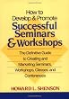 How to Develop and Promote Successful Seminars and Workshops: The Definitive Guide to Creating and Marketing Seminars, Workshops, Classes, and Conferences