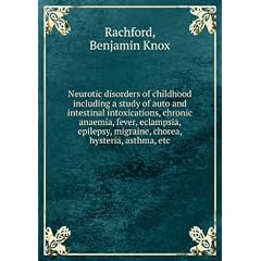 Neurotic disorders of childhood including a study of auto and intestinal intoxications,... by Benjamin Knox Rachford