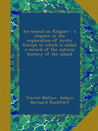 ice bound on kolguev  a chapter in the exploration of arctic europe to which is added a record of the natural
