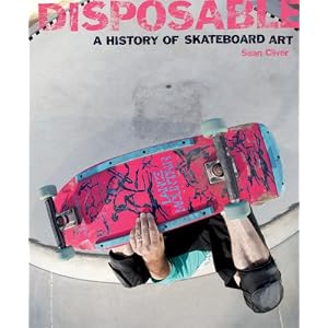 Disposable: A History of Skateboard Art by Sean Cliver