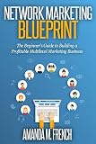 Network Marketing Blueprint: The Beginner's Guide to Building a Profitable Multilevel Marketing Business (MLM Success Series Book 1)