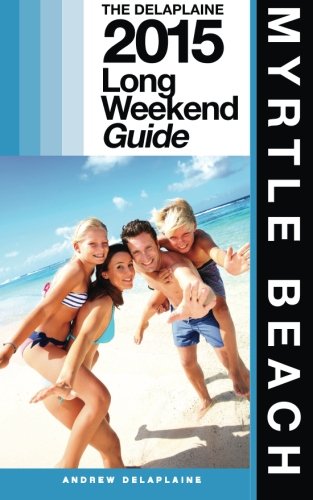 MYRTLE BEACH - The Delaplaine 2015 Long Weekend Guide (Long Weekend Guides)
