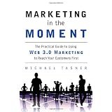 Marketing in the Moment: The Practical Guide to Using Web 3.0 Marketing to Reach Your Customers First