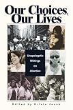 cover of Our Choices, Our Lives: Unapologetic Writings on Abortion