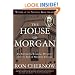 The House of Morgan: An American Banking Dynasty and the Rise of Modern Finance