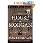 The House of Morgan: An American Banking Dynasty and the Rise of Modern Finance