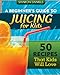 A Beginner's Guide To Juicing For Kids: 50 Recipes That Kids Will Love (The Juicing Solution)