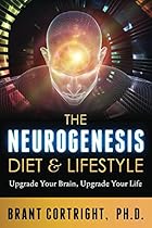 The Neurogenesis Diet and Lifestyle: Upgrade Your Brain, Upgrade Your Life The Neurogenesis Diet and Lifestyle: Upgrade Your Brain, Upgrade Your Life