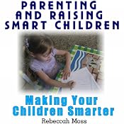 Parenting and Raising Smart Children: Parenting Guide To Making Your Children Smarter | [Rebeccah Moss]