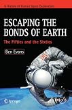 Escaping the Bonds of Earth: The Fifties and the Sixties (Springer Praxis Books / Space Exploration)