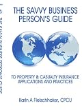 The Savvy Businessperson's Guide To Property & Casualty Insurance: Applications and Practices