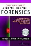 Quick Reference to Adult and Older Adult Forensics: A Guide for Nurses and Other Health Care Professionals