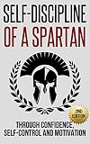 Self-Discipline: Self-Discipline of a Spartan Trough: Confidence, Self-Control and Motivation (Motivation, Spartan, Develop Discipline, Willpower)