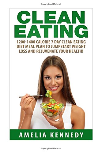 clean eating 1200 1400 calorie 7 day clean eating diet meal plan to jumpstart weight loss and rejuvenate your