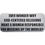 EVER WONDER WHY GOD-CENTERED RELIGIONS MAKE A WOMAN RESPONSIBLE FOR MESSING UP THE WORLD? - Quotes Car Bumper Sticker/Vinyl Decal [0611SLV]'