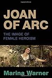 Joan of Arc : the image of female heroism
