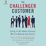 The Challenger Customer: Selling to the Hidden Influencer Who Can Multiply Your Results The Challenger Customer: Selling to the Hidden Influencer Who Can Multiply Your Results