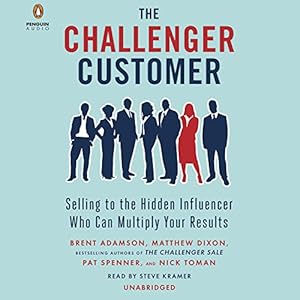 The Challenger Customer: Selling to the Hidden Influencer Who Can Multiply Your Results