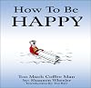 How To Be Happy (Too Much Coffee Man)