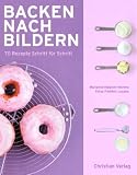  : Backen nach Bildern: 70 Rezepte Schritt für Schritt