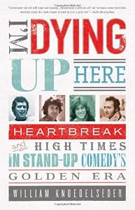 Image of I'm Dying Up Here: Heartbreak and High Times in Stand-Up Comedy's Golden Era