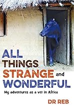 All Things Strange and Wonderful: My Adventures as a Vet in Africa All Things Strange and Wonderful: My Adventures as a Vet in Africa