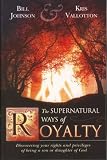 The Supernatural Ways of Royalty: Discovering Your Rights and Privileges of Being a Son or Daughter of God