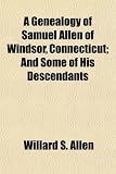 A Genealogy of Samuel Allen of Windsor, Connecticut; And Some of His Descendants