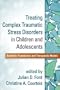 Treating Complex Traumatic Stress Disorders in Children and Adolescents: Scientific Foundations and Therapeutic Models