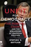 Unfit for democracy : the Roberts Court and the breakdown of American politics