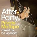 アフター・パーティ-Private Mixtape-mixed by DJ KOMORI