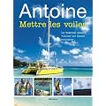 Antoine Mettre les voiles : Le manuel pour pour choisir son bateau, naviguer, vivre � bord