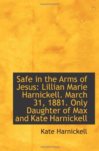 Safe in the Arms of Jesus: Lillian Marie Harnickell. March 31, 1881. Only Daughter of Max and Kate H