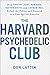 The Harvard Psychedelic Club: How Timothy Leary, Ram Dass, Huston Smith, and Andrew Weil Killed the Fifties and Ushered in a New Age for America