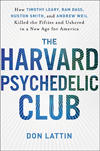 The Harvard Psychedelic Club: How Timothy Leary, Ram Dass, Huston Smith, and Andrew Weil Killed the Fifties and Ushered in a New Age for America