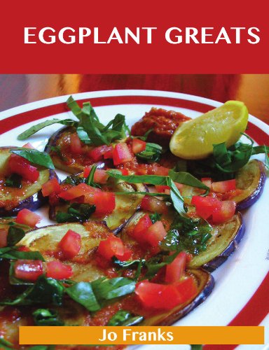 Eggplant Greats: Delicious Eggplant Recipes, The Top 100 Eggplant Recipes
