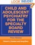 Child and Adolescent Psychiatry for the Specialty Board Review (Continuing Education in Psychiatry and Psychology Series)